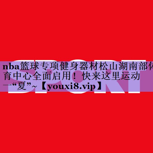 nba篮球专项健身器材松山湖南部体育中心全面启用！快来这里运动一“夏”~