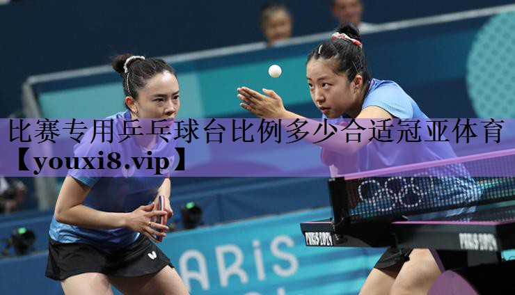 比赛专用乒乓球台比例多少合适冠亚体育