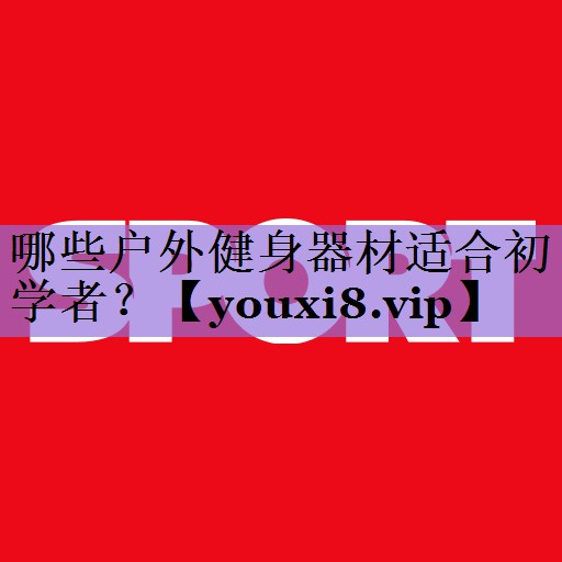 哪些户外健身器材适合初学者？